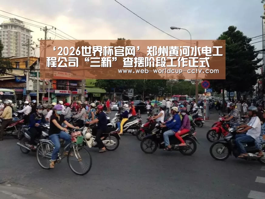 ‘2026世界杯官网’郑州黄河水电工程公司“三新”查摆阶段工作正式开始(图1) 世界杯买球