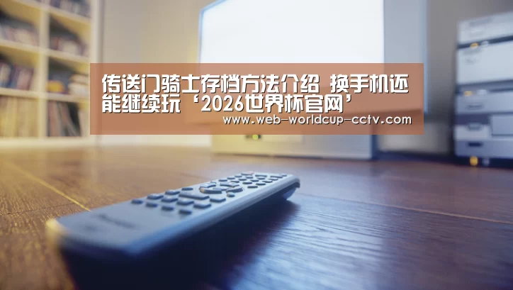 传送门骑士存档方法介绍 换手机还能继续玩‘2026世界杯官网’(图4) 2026世界杯官网