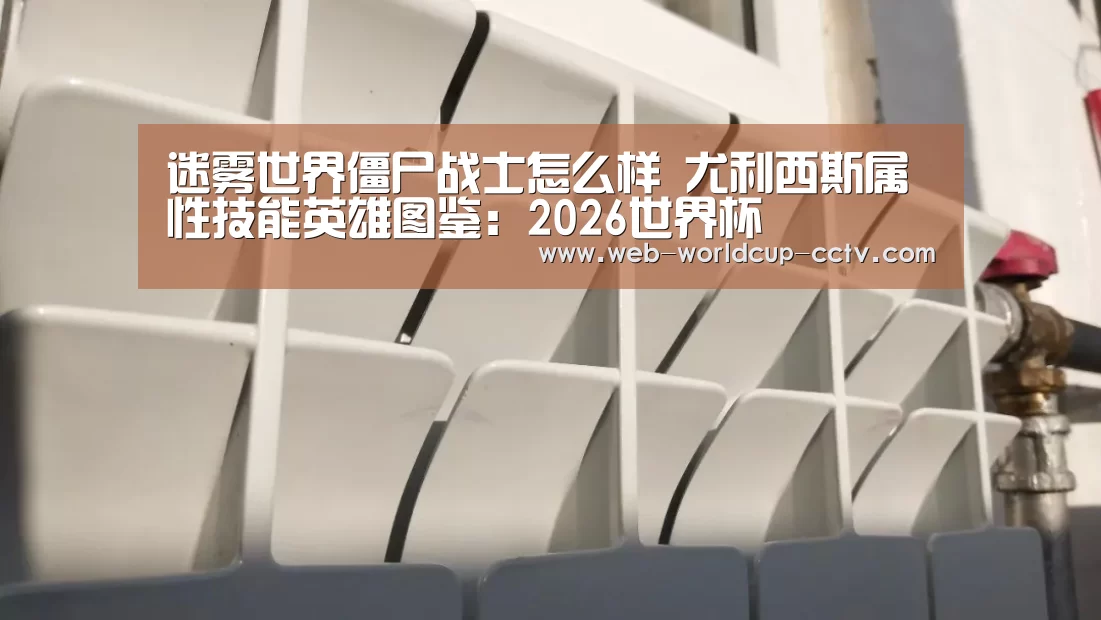 迷雾世界僵尸战士怎么样 尤利西斯属性技能英雄图鉴:2026世界杯(图1) 2026世界杯官网